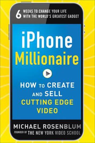 iPhone Millionaire:  How to Create and Sell Cutting-Edge Video