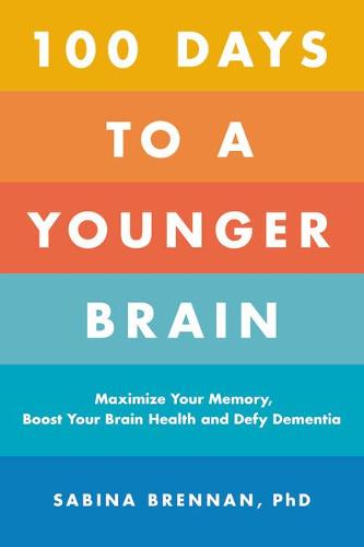 100 Days to a Younger Brain: Maximize Your Memory, Boost Your Brain Health, and Defy Dementia