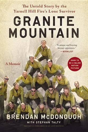 Granite Mountain: The Firsthand Account of a Tragic Wildfire, Its Lone Survivor, and the Firefighters Who Made the Ultimate Sacrifice