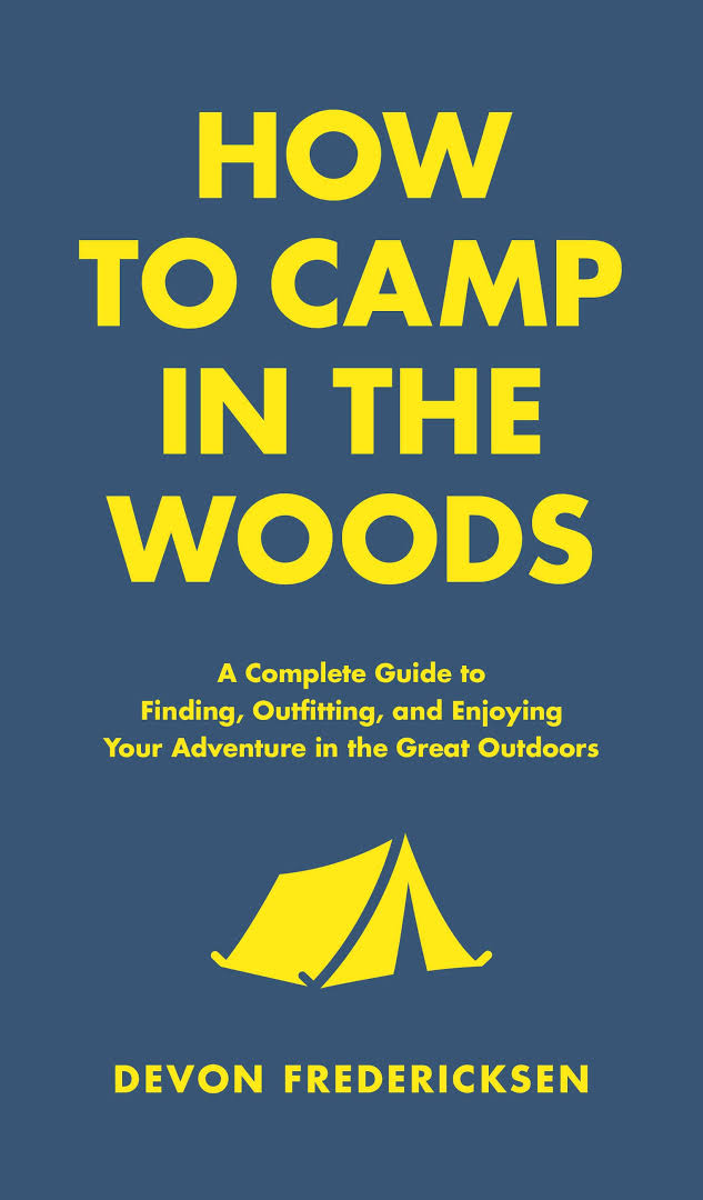 How to Camp in the Woods: A Complete Guide to Finding, Outfitting, and Enjoying Your Adventure in the Great Outdoors