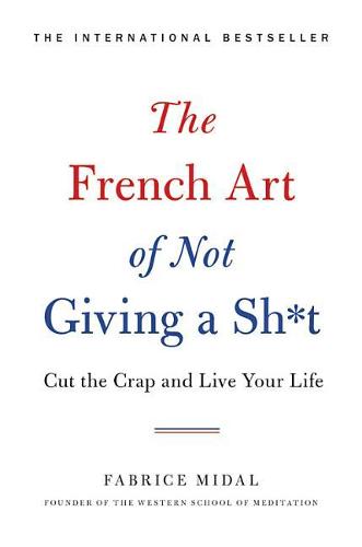 The French Art of Not Giving a Sh*t: Cut the Crap and Live Your Life