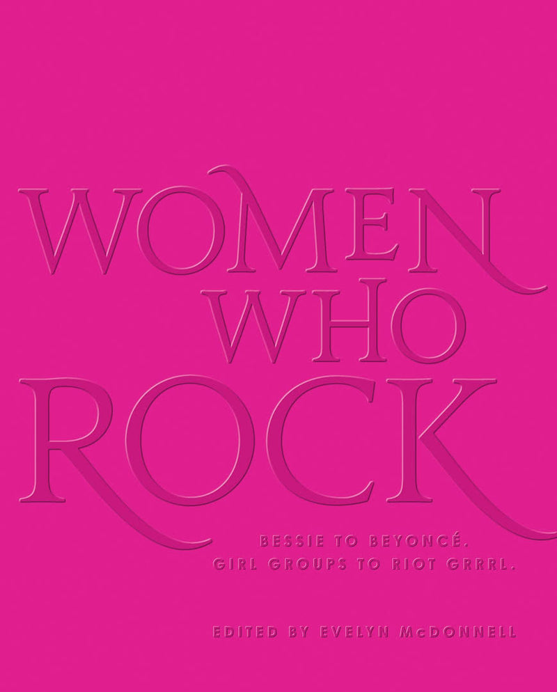 Women Who Rock: Bessie to Beyonce. Girl Groups to Riot Grrrl.