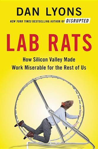 Lab Rats: How Silicon Valley Made Work Miserable for the Rest of Us