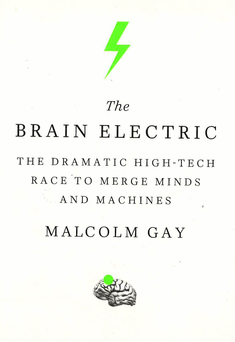 The Brain Electric: The Dramatic High-Tech Race to Merge Minds and Machines