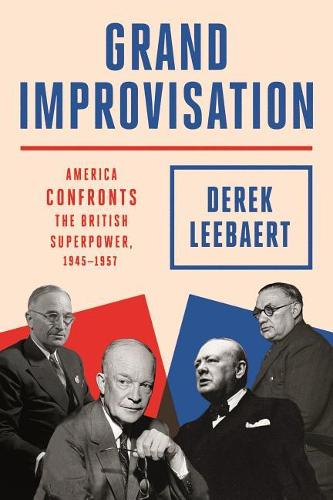 Grand Improvisation: America Confronts the British Superpower, 1945-1957