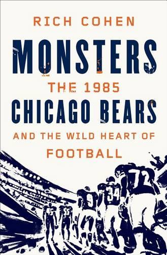 Monsters: The 1985 Chicago Bears and the Wild Heart of Football