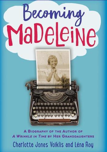 Becoming Madeleine: A Biography of the Author of a Wrinkle in Time by Her Granddaughters