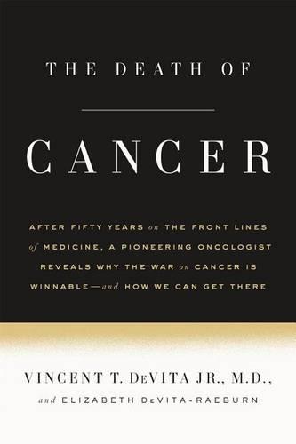 The Death of Cancer: After Fifty Years on the Front Lines of Medicine, a Pioneering Oncologist Reveals Why the War on Cancer Is Winnable--And How We Can Get There