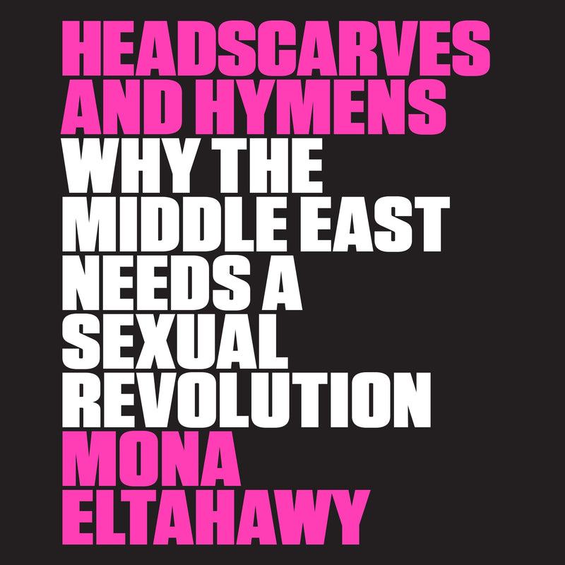 Headscarves and Hymens: Why the Middle East Needs a Sexual Revolution