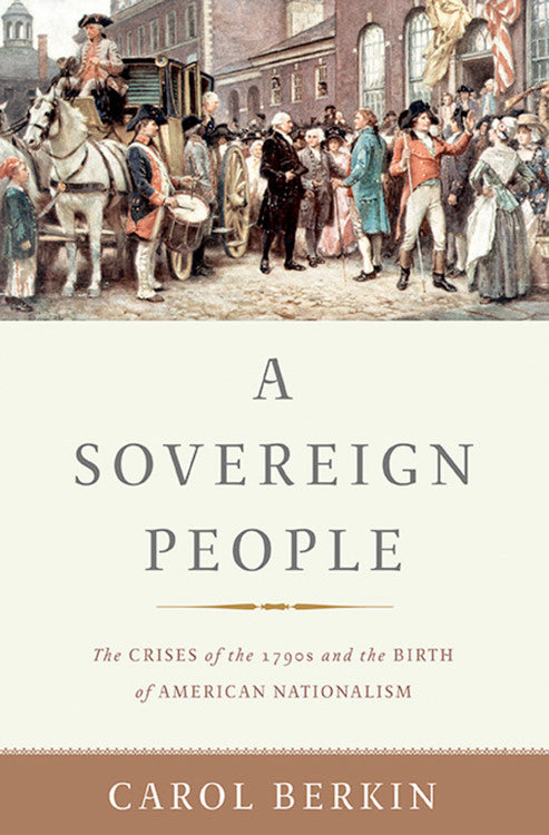 A Sovereign People: The Crises of the 1790s and the Birth of American Nationalism