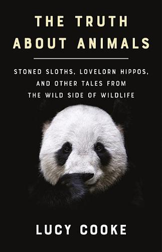 The Truth about Animals: Stoned Sloths, Lovelorn Hippos, and Other Tales from the Wild Side of Wildlife