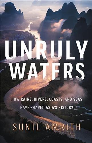 Unruly Waters: How Rains, Rivers, Coasts, and Seas Have Shaped Asia&