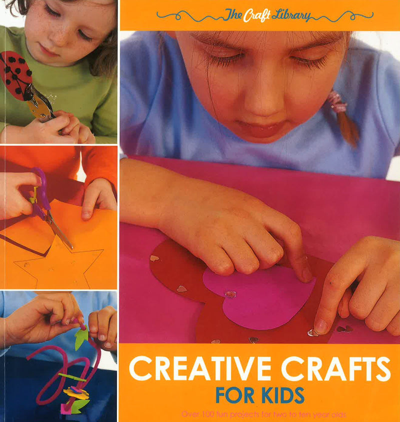 Creative Crafts for Kids: Over 100 Fun Projects for Two to Ten Year Olds