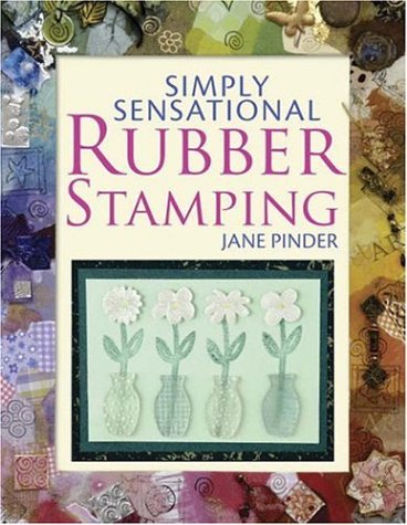 Simply Sensational Rubber Stamping: Over 40 Fun and Fantastic Cards, Gifts and Keepsakes