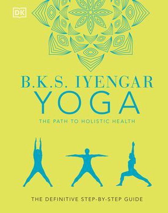 B.K.S. Iyengar Yoga The Path to Holistic Health: The Definitive Step-by-Step Guide