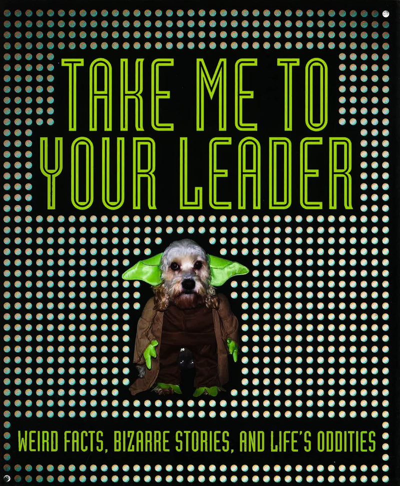 Take Me to Your Leader: Weird Facts, Bizarre Stories, and Life&