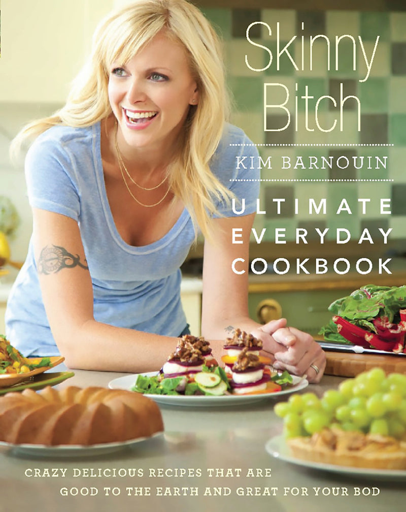 Skinny Bitch: Ultimate Everyday Cookbook: Crazy Delicious Recipes that Are Good to the Earth and Great for Your Bod