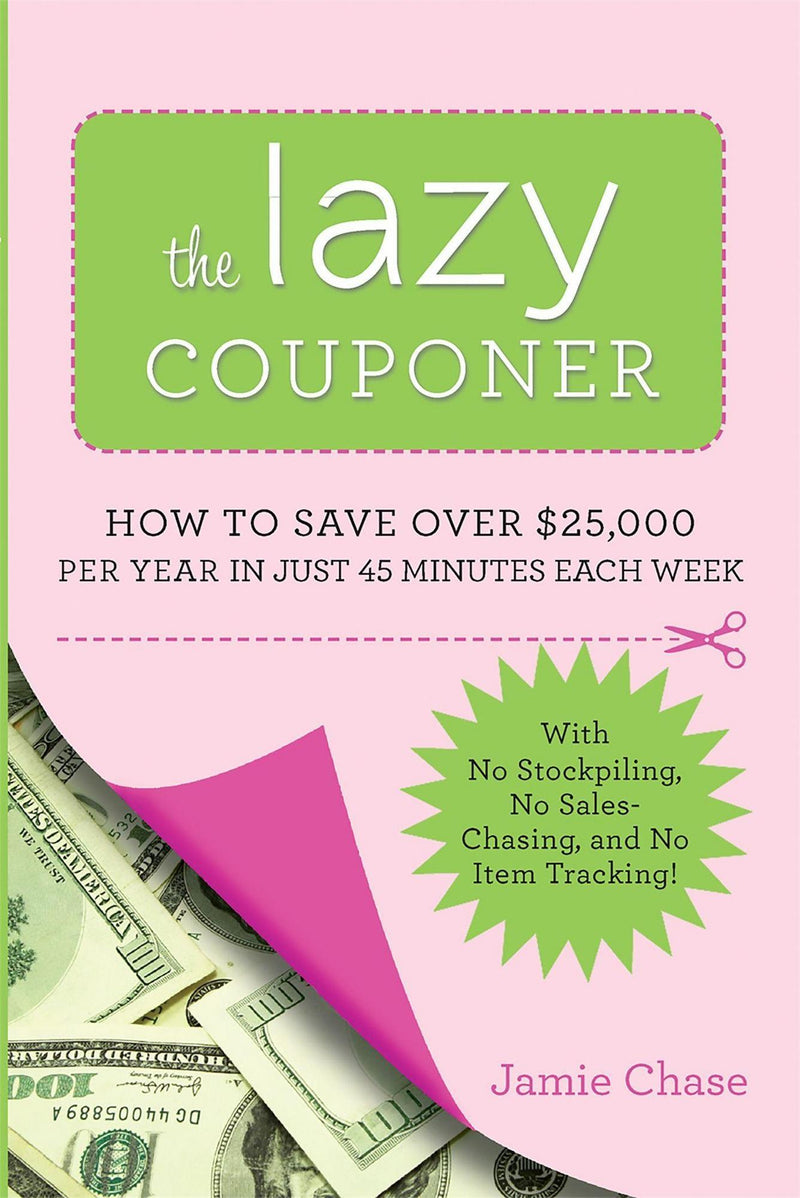 The Lazy Couponer: How to Save $25,000 Per Year in Just 45 Minutes Per Week with No Stockpiling, No Item Tracking, and No Sales Chasing!