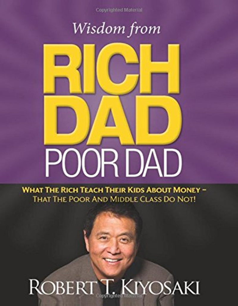 Wisdom from Rich Dad, Poor Dad: What the Rich Teach Their Kids About Money--That the Poor and the Middle Class Do Not!