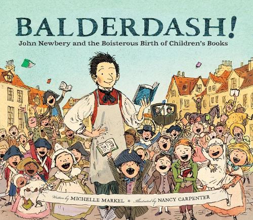 Balderdash!: John Newbery and the Boisterous Birth of Children&