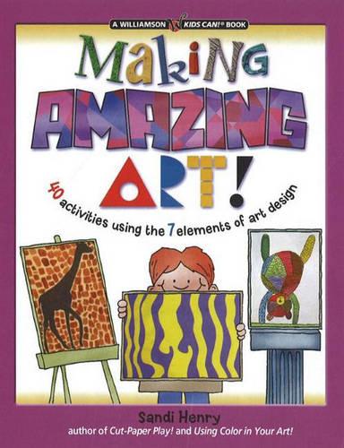 Making Amazing Art!: 40 Activities Using the 7 Elements of Art Design