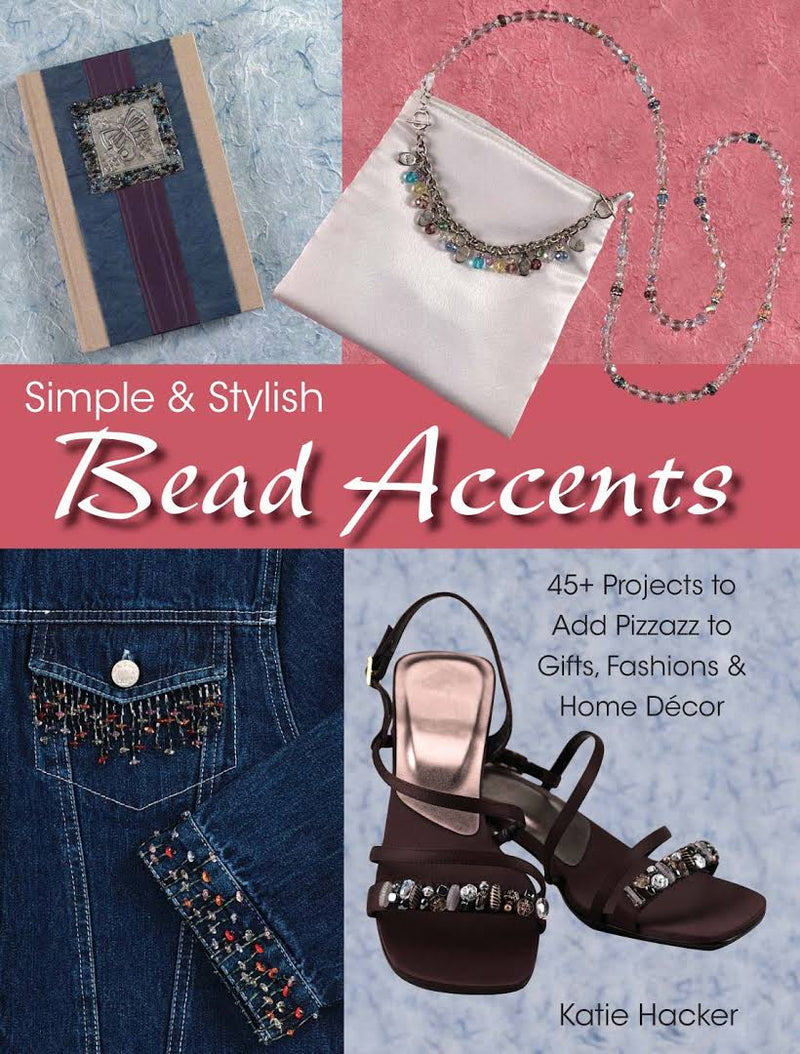 Simple and Stylish Bead Accents: 50 Projects to add Pizzazz to Gifts, Fashions & Home Decor