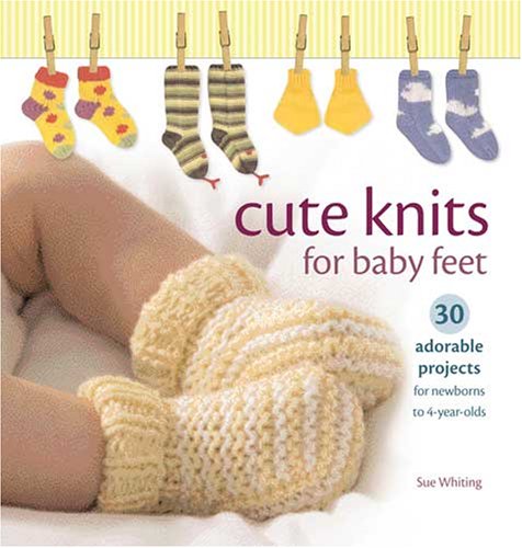 Cute Knits for Baby Feet: 30 Adorable Projects for Newborns to 4-Year-Olds