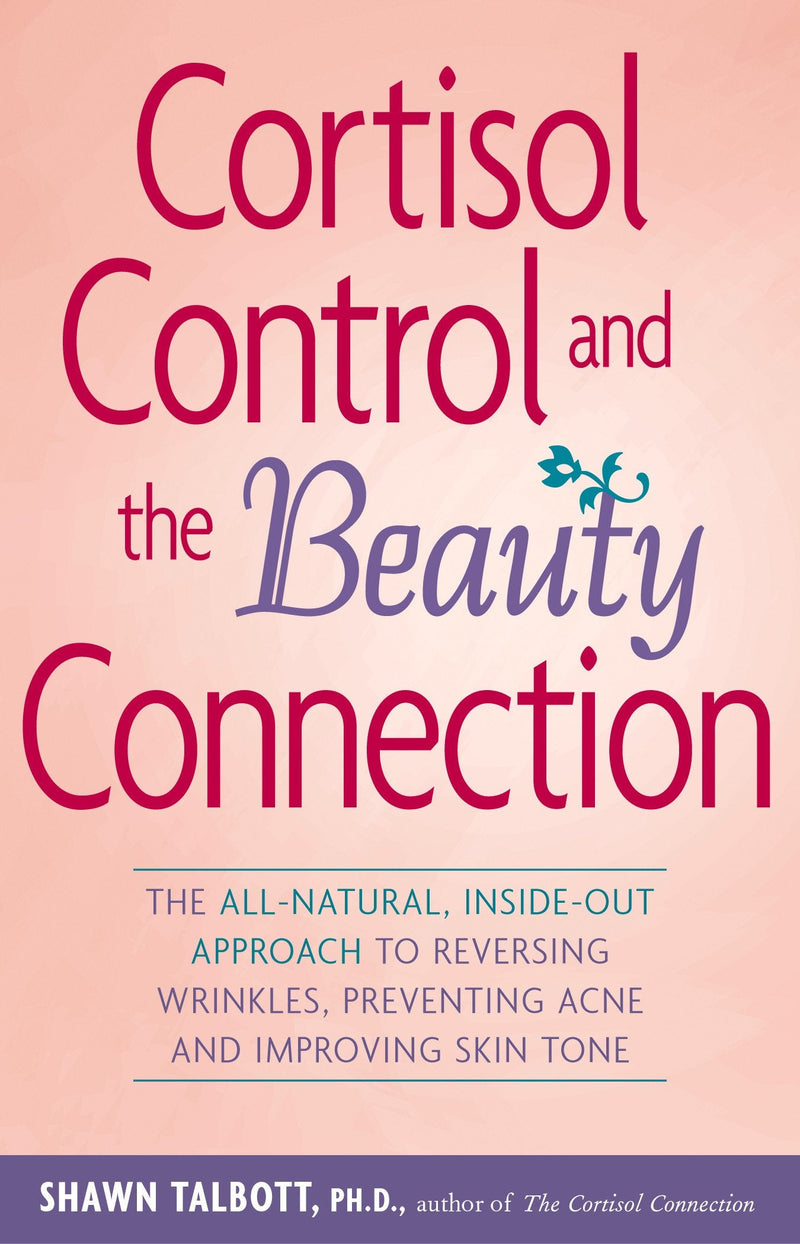 Cortisol Control and the Beauty Connection: The All-Natural Inside-out Approach to Reversing Wrinkles Preventing Acne and Improving Skin Tone.