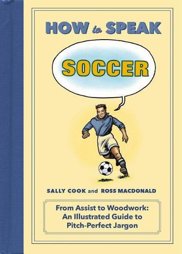 How to Speak Soccer: From Assist to Woodwork: An Illustrated Guide to Pitch-Perfect Jargon