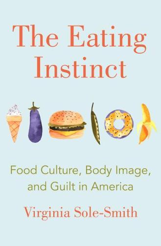 The Eating Instinct: Food Culture, Body Image, and Guilt in America