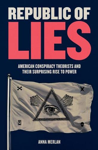 Republic of Lies: American Conspiracy Theorists and Their Surprising Rise to Power