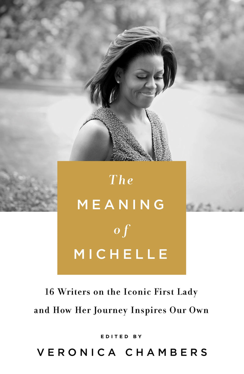 The Meaning of Michelle: 16 Writers on the Iconic First Lady and How Her Journey inspires Our Own