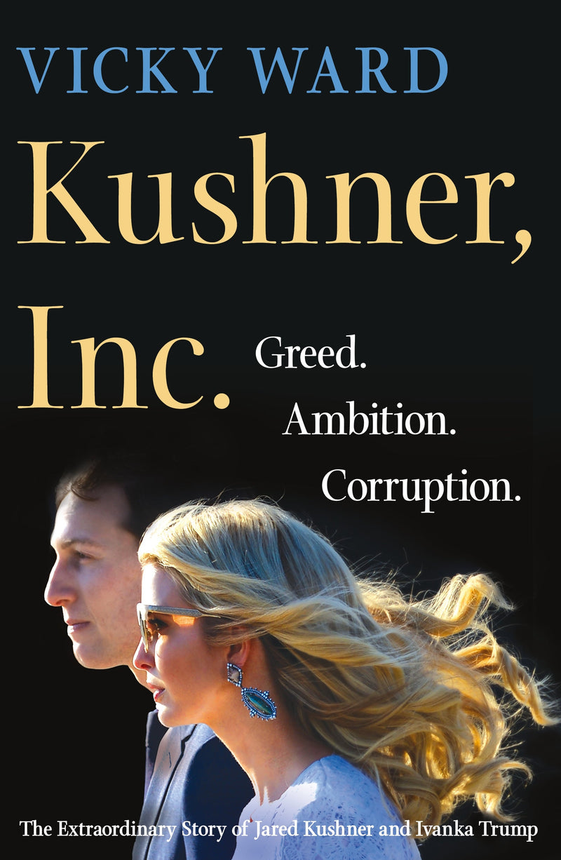 Kushner, Inc.: Greed. Ambition. Corruption. the Extraordinary Story of Jared Kushner and Ivanka Trump