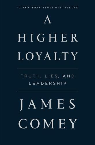 A Higher Loyalty: Truth, Lies, and Leadership