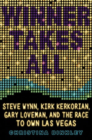 Winner Takes All: Steve Wynn, Kirk Kerkorian, Gary Loveman, and the Race to Own Las Vegas