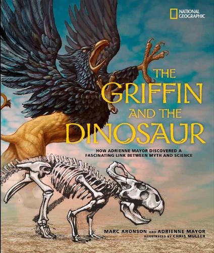 The Griffin and the Dinosaur: How Adrienne Mayor Discovered a Fascinating Link Between Myth and Science (Science & Nature)