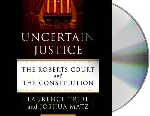 Uncertain Justice: The Roberts Court and the Constitution