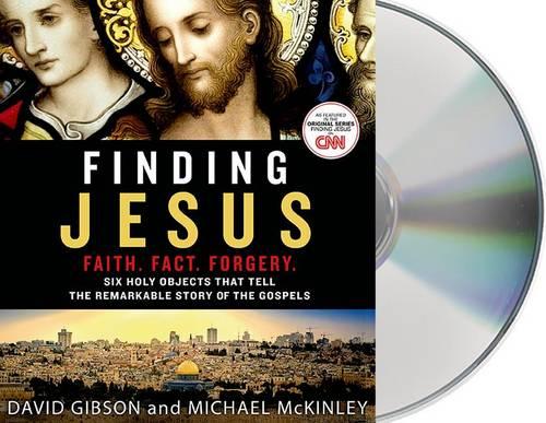 Finding Jesus: Faith. Fact. Forgery.: Six Holy Objects That Tell the Remarkable Story of the Gospels