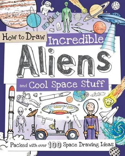 How to Draw Incredible Aliens and Cool Space Stuff: Packed with Over 100 Space Drawing Ideas