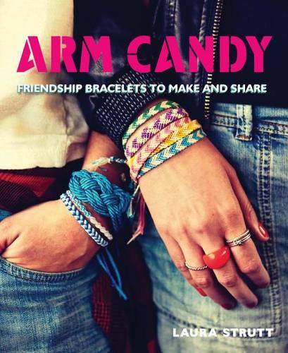 Arm Candy: Friendship Bracelets to Make and Share