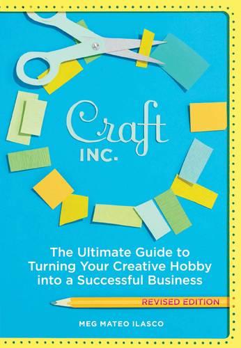 Craft Inc.. the Ultimate Guide to Turning Your Creative Hobby into a Successful Business