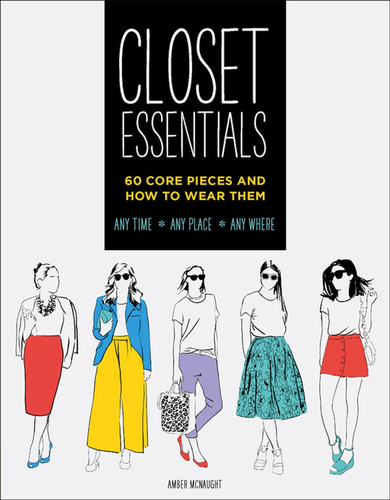 Closet Essentials: 60 Core Pieces and How to Wear Them: Any Time * Any Place * Any Where (Fashion Advice Book, Gifts for Girls, Wardrobe Helper)