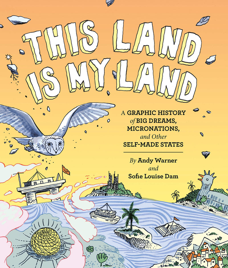 This Land is My Land: A Graphic History of Big Dreams, Micronations, and Other Self-Made States