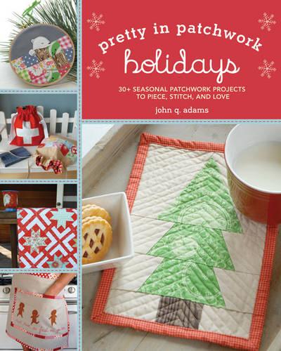 Pretty in Patchwork: Holidays: 30+ Seasonal Patchwork Projects to Piece, Stitch, and Love