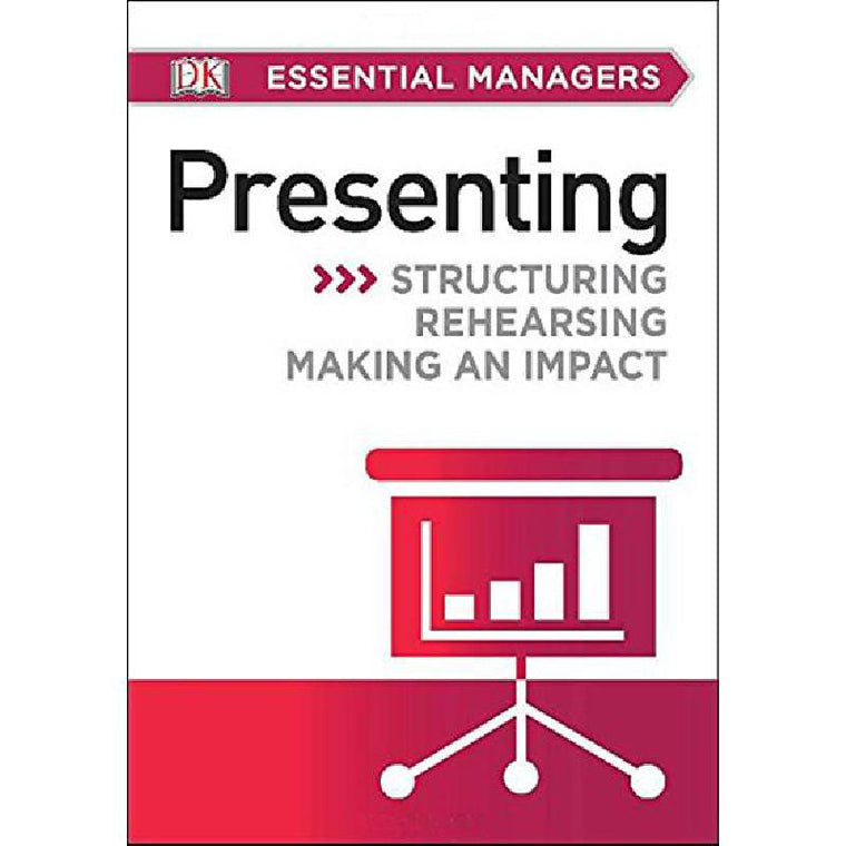 DK Essential Managers: Presenting: Structuring, Rehearsing, Making an Impact