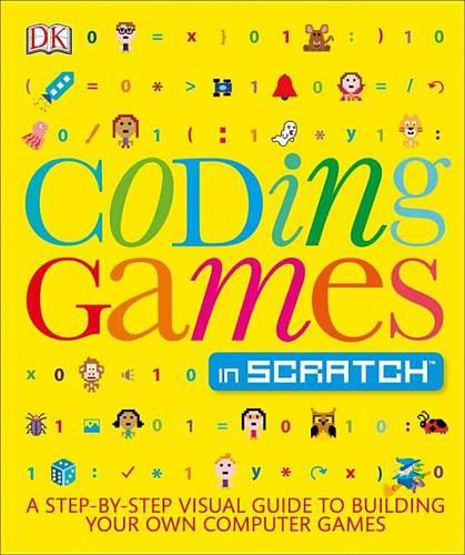 Coding Games in Scratch: A Step-By-Step Visual Guide to Building Your Own Computer Games