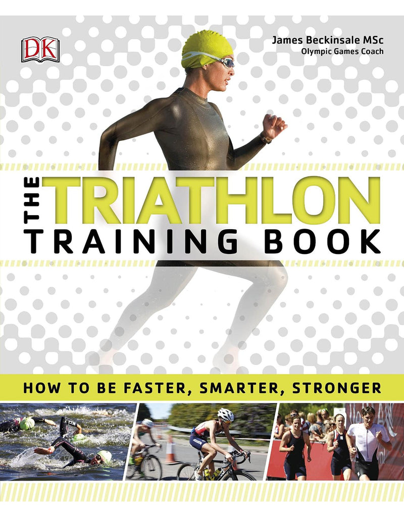 The Triathlon Training Book: How to Be Faster, Smarter, Stronger