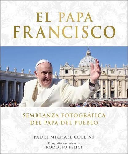 El Papa Francisco (Pope Francis): Semblanza Fotografica del Papa del Pueblo