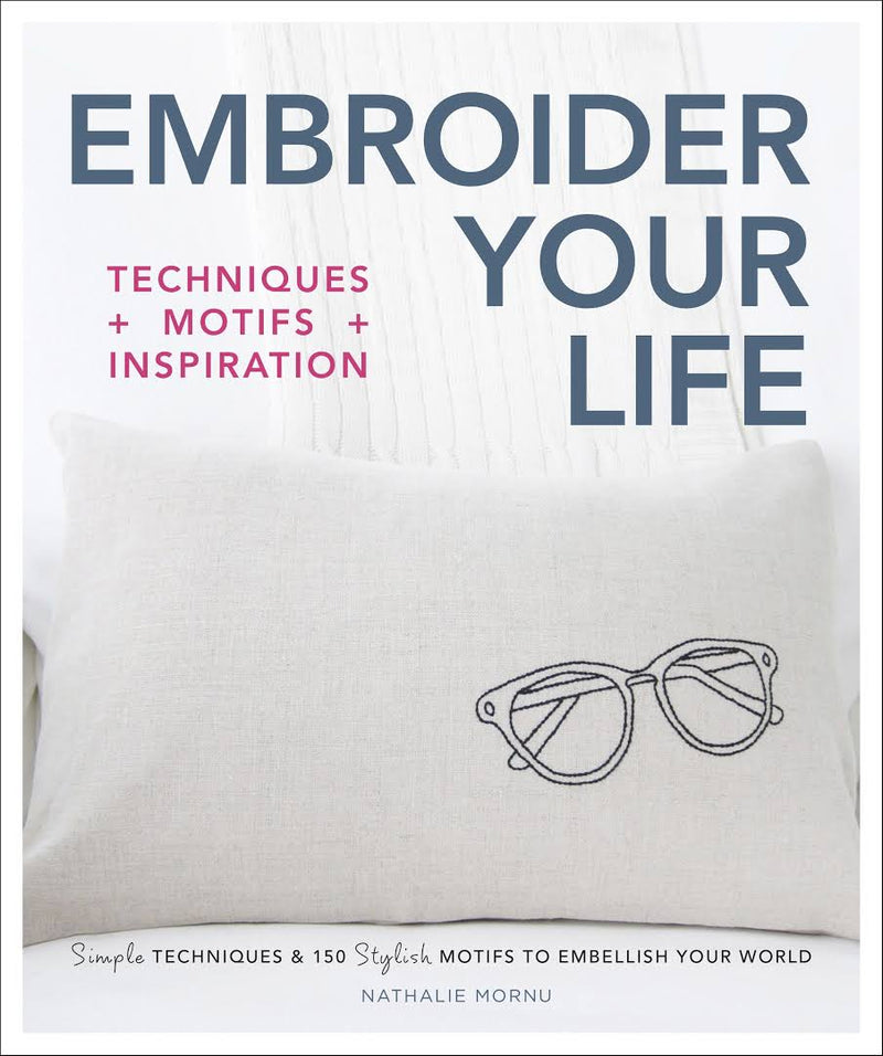 Embroider Your Life: Simple Techniques & 150 Stylish Motifs to Embellish Your World