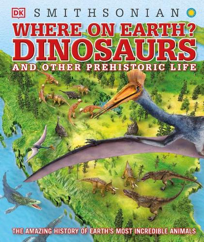 Where on Earth? Dinosaurs and Other Prehistoric Life: The Amazing History of Earth&